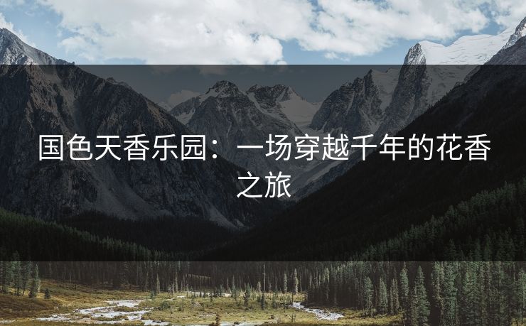 国色天香乐园：一场穿越千年的花香之旅