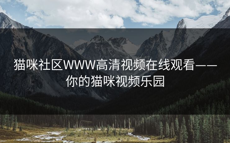 猫咪社区WWW高清视频在线观看——你的猫咪视频乐园