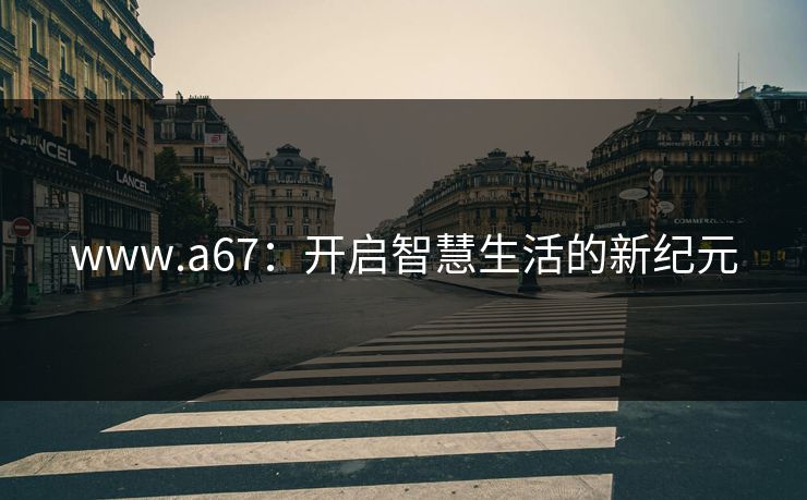 www.a67：开启智慧生活的新纪元