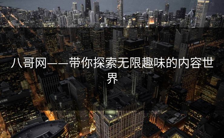 八哥网——带你探索无限趣味的内容世界 八哥网——带你探索无限趣味的内容世界