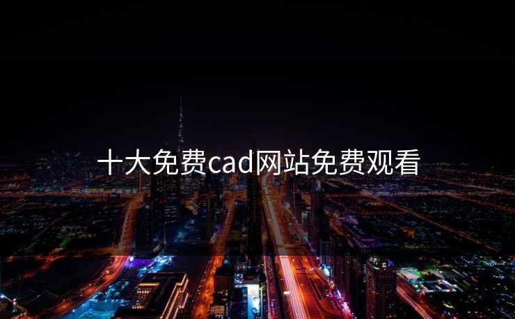 十大免费cad网站免费观看 十大免费cad网站免费观看
