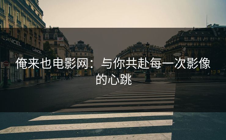 俺来也电影网:与你共赴每一次影像的心跳 俺来也电影网:与你共赴每一次影像的心跳