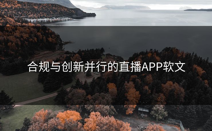 合规与创新并行的直播APP软文 合规与创新并行的直播APP软文
