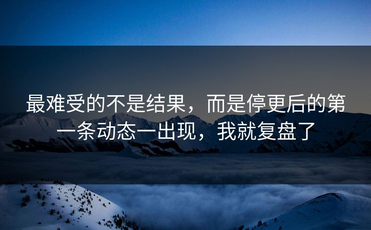 最难受的不是结果，而是停更后的第一条动态一出现，我就复盘了